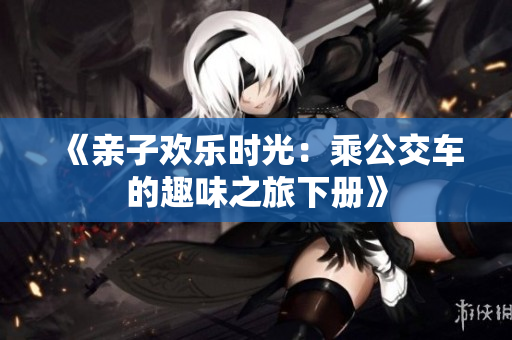 《亲子欢乐时光：乘公交车的趣味之旅下册》