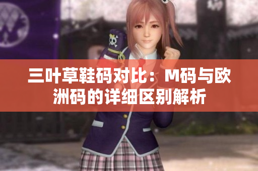 三叶草鞋码对比：M码与欧洲码的详细区别解析