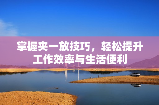 掌握夹一放技巧，轻松提升工作效率与生活便利