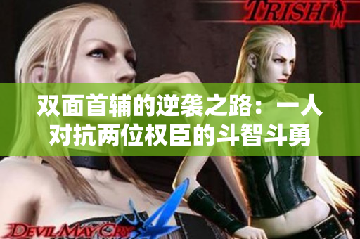 双面首辅的逆袭之路：一人对抗两位权臣的斗智斗勇