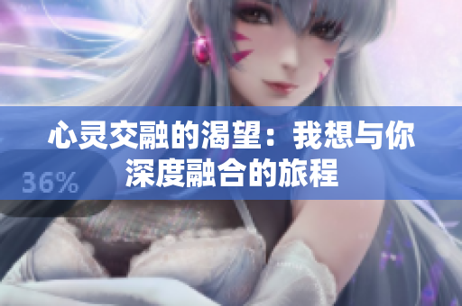 心灵交融的渴望：我想与你深度融合的旅程