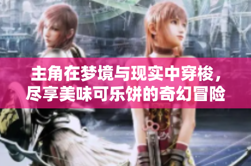 主角在梦境与现实中穿梭，尽享美味可乐饼的奇幻冒险