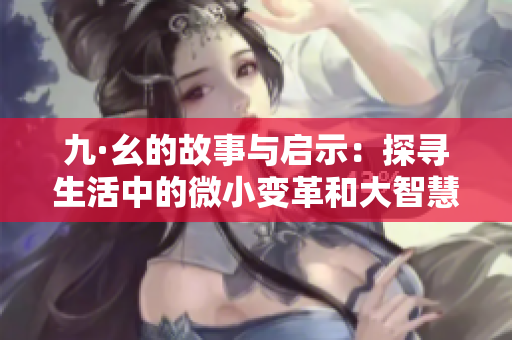 九·幺的故事与启示：探寻生活中的微小变革和大智慧