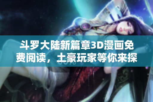 斗罗大陆新篇章3D漫画免费阅读，土豪玩家等你来探险