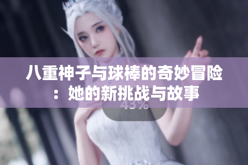 八重神子与球棒的奇妙冒险：她的新挑战与故事