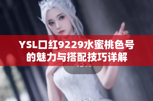YSL口红9229水蜜桃色号的魅力与搭配技巧详解