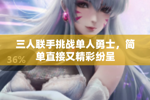 三人联手挑战单人勇士，简单直接又精彩纷呈