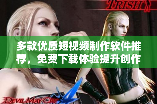 多款优质短视频制作软件推荐，免费下载体验提升创作乐趣