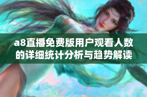 a8直播免费版用户观看人数的详细统计分析与趋势解读