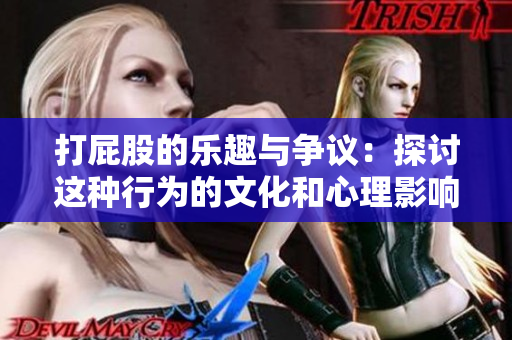 打屁股的乐趣与争议：探讨这种行为的文化和心理影响