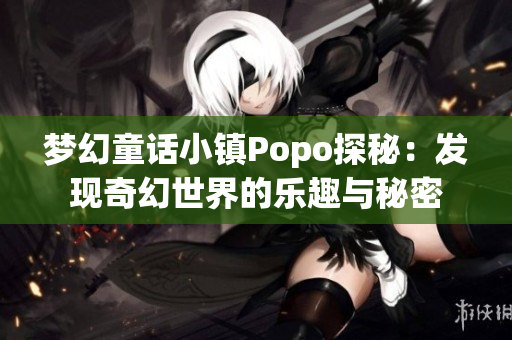 梦幻童话小镇Popo探秘：发现奇幻世界的乐趣与秘密