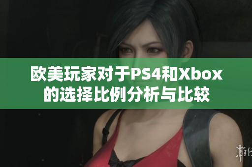欧美玩家对于PS4和Xbox的选择比例分析与比较