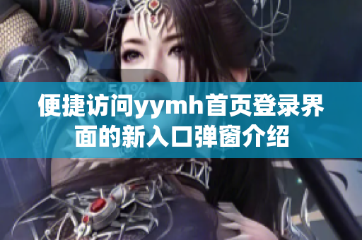 便捷访问yymh首页登录界面的新入口弹窗介绍
