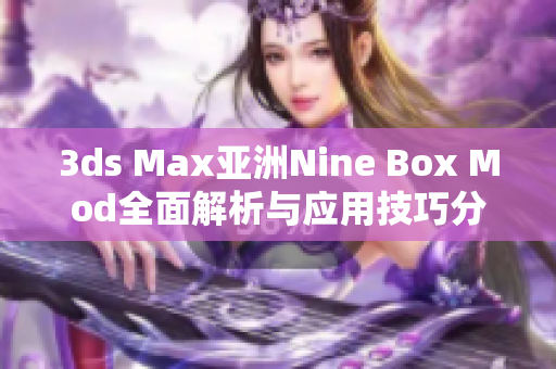 3ds Max亚洲Nine Box Mod全面解析与应用技巧分享