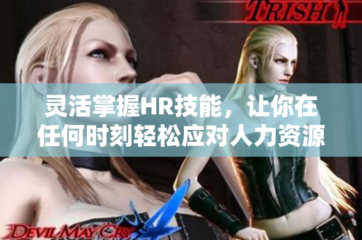 灵活掌握HR技能，让你在任何时刻轻松应对人力资源工作