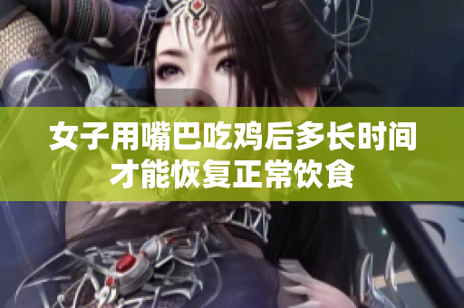 女子用嘴巴吃鸡后多长时间才能恢复正常饮食
