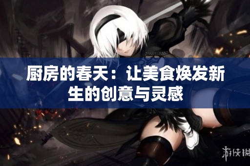 厨房的春天：让美食焕发新生的创意与灵感