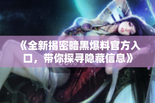 《全新揭密暗黑爆料官方入口，带你探寻隐藏信息》