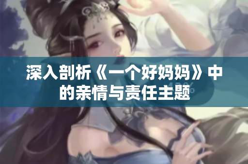 深入剖析《一个好妈妈》中的亲情与责任主题