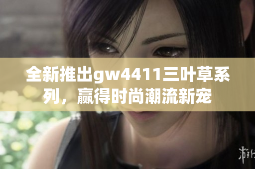全新推出gw4411三叶草系列，赢得时尚潮流新宠