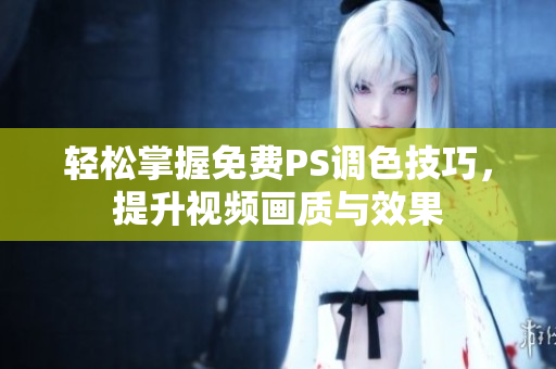 轻松掌握免费PS调色技巧，提升视频画质与效果