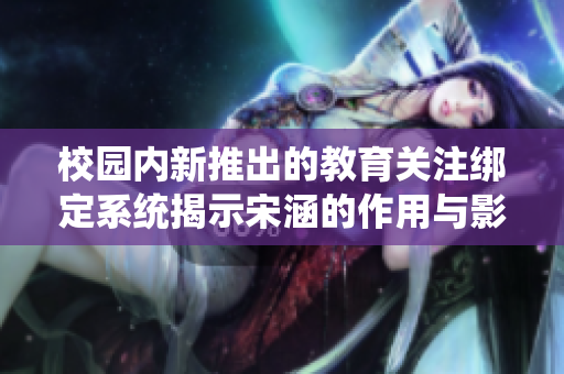 校园内新推出的教育关注绑定系统揭示宋涵的作用与影响