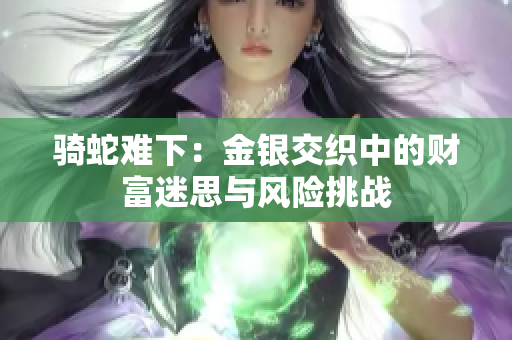 骑蛇难下：金银交织中的财富迷思与风险挑战