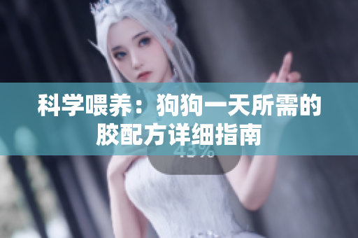 科学喂养：狗狗一天所需的胶配方详细指南