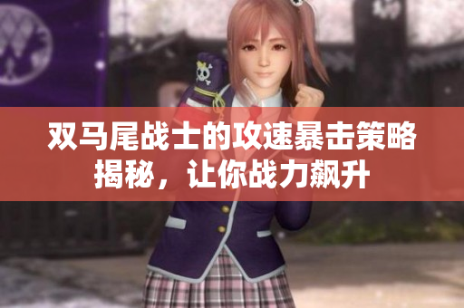 双马尾战士的攻速暴击策略揭秘，让你战力飙升