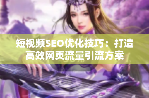 短视频SEO优化技巧：打造高效网页流量引流方案