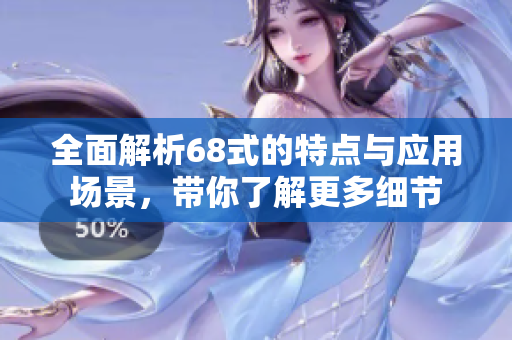 全面解析68式的特点与应用场景，带你了解更多细节