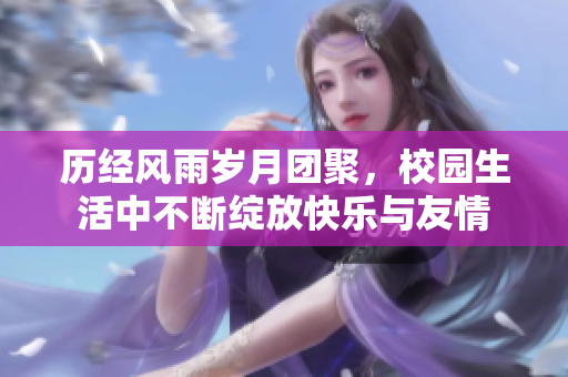 历经风雨岁月团聚，校园生活中不断绽放快乐与友情