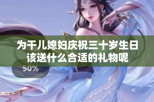 为干儿媳妇庆祝三十岁生日该送什么合适的礼物呢
