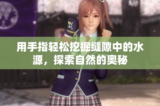 用手指轻松挖掘缝隙中的水源，探索自然的奥秘