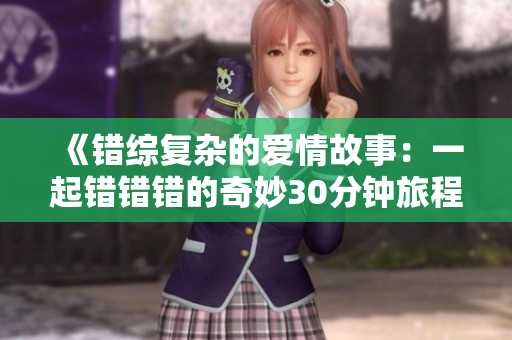 《错综复杂的爱情故事：一起错错错的奇妙30分钟旅程》