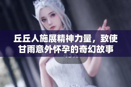丘丘人施展精神力量，致使甘雨意外怀孕的奇幻故事