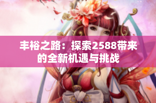 丰裕之路：探索2588带来的全新机遇与挑战
