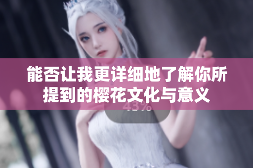 能否让我更详细地了解你所提到的樱花文化与意义