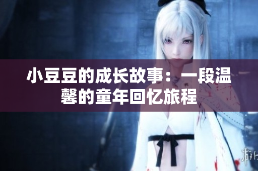 小豆豆的成长故事：一段温馨的童年回忆旅程