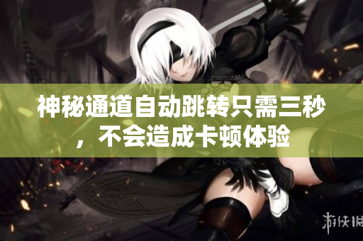 神秘通道自动跳转只需三秒，不会造成卡顿体验