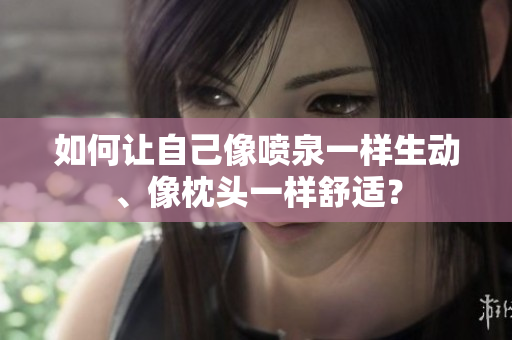 如何让自己像喷泉一样生动、像枕头一样舒适？