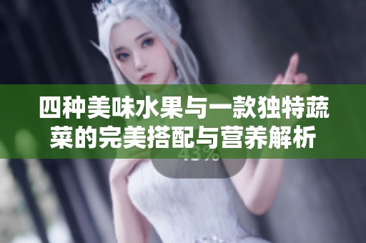 四种美味水果与一款独特蔬菜的完美搭配与营养解析