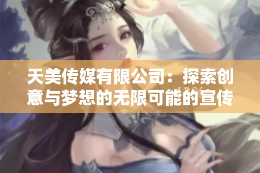 天美传媒有限公司：探索创意与梦想的无限可能的宣传片