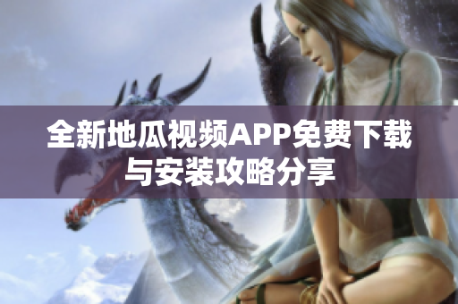 全新地瓜视频APP免费下载与安装攻略分享