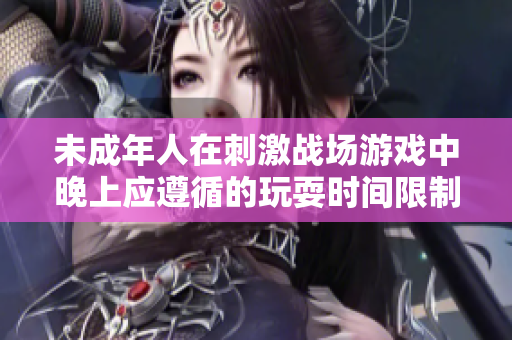 未成年人在刺激战场游戏中晚上应遵循的玩耍时间限制