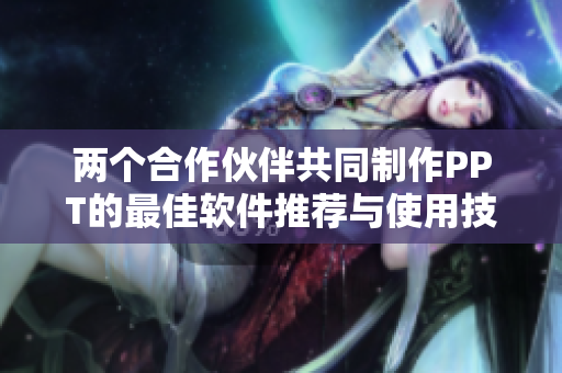 两个合作伙伴共同制作PPT的最佳软件推荐与使用技巧