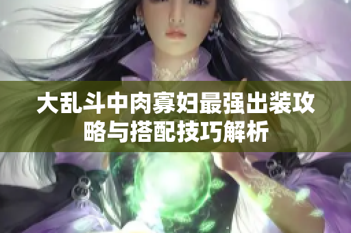 大乱斗中肉寡妇最强出装攻略与搭配技巧解析