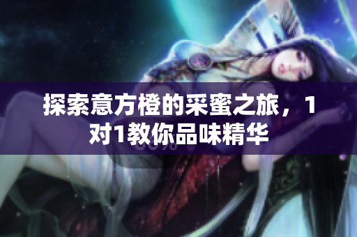 探索意方橙的采蜜之旅，1对1教你品味精华