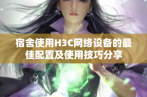 宿舍使用H3C网络设备的最佳配置及使用技巧分享