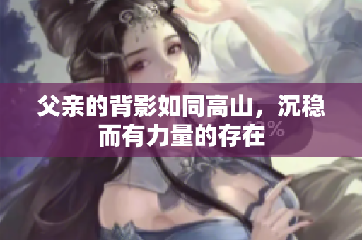 父亲的背影如同高山，沉稳而有力量的存在